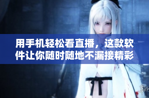 用手机轻松看直播，这款软件让你随时随地不漏接精彩!