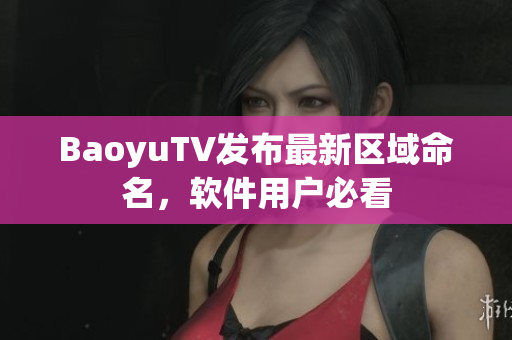 BaoyuTV发布最新区域命名，软件用户必看