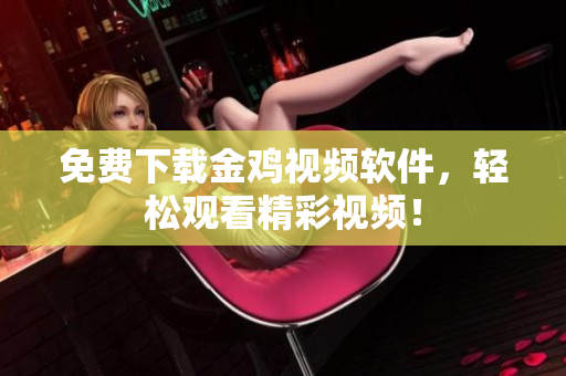 免费下载金鸡视频软件，轻松观看精彩视频！