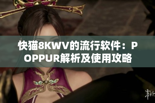 快猫8KWV的流行软件：POPPUR解析及使用攻略