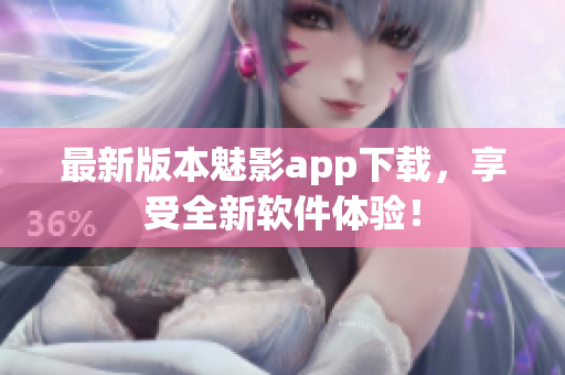 最新版本魅影app下载，享受全新软件体验！