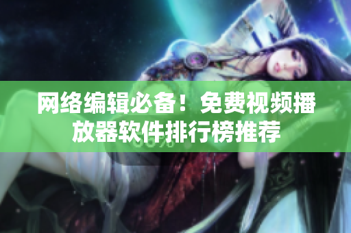 网络编辑必备！免费视频播放器软件排行榜推荐