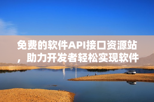 免费的软件API接口资源站，助力开发者轻松实现软件功能。