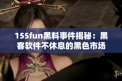 155fun黑料事件揭秘：黑客软件不休息的黑色市场