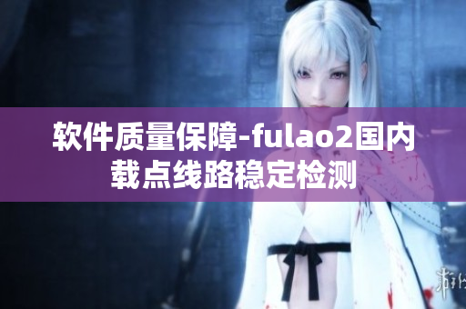 软件质量保障-fulao2国内载点线路稳定检测