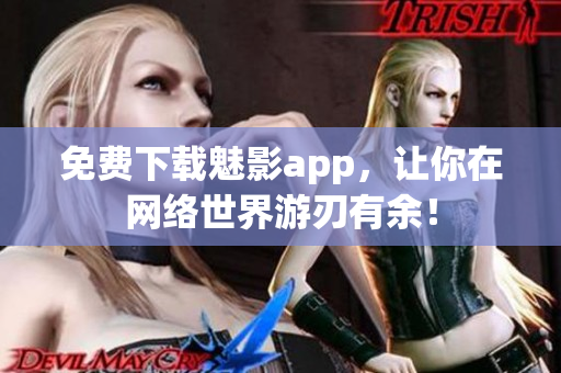 免费下载魅影app，让你在网络世界游刃有余！