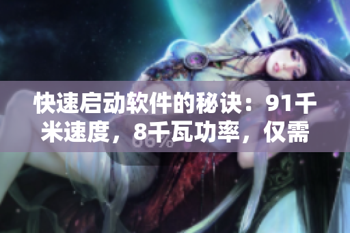 快速启动软件的秘诀：91千米速度，8千瓦功率，仅需3秒即可自动跳转！