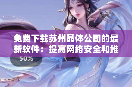 免费下载苏州晶体公司的最新软件：提高网络安全和维护。