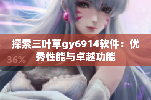 探索三叶草gy6914软件：优秀性能与卓越功能