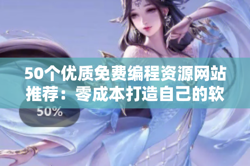 50个优质免费编程资源网站推荐：零成本打造自己的软件！