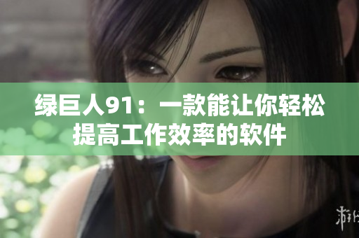绿巨人91：一款能让你轻松提高工作效率的软件