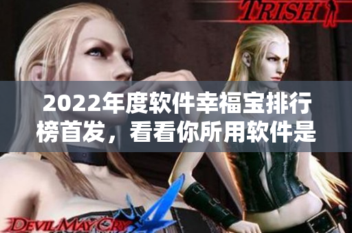 2022年度软件幸福宝排行榜首发，看看你所用软件是否入选？