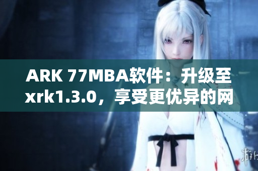 ARK 77MBA软件：升级至xrk1.3.0，享受更优异的网络性能