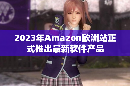 2023年Amazon欧洲站正式推出最新软件产品