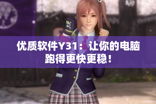 优质软件Y31：让你的电脑跑得更快更稳！