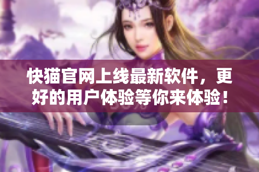 快猫官网上线最新软件，更好的用户体验等你来体验！