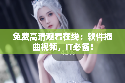 免费高清观看在线：软件插曲视频，IT必备！