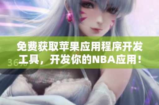 免费获取苹果应用程序开发工具，开发你的NBA应用！