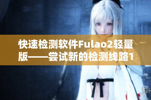 快速检测软件Fulao2轻量版——尝试新的检测线路1