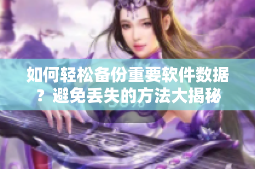 如何轻松备份重要软件数据？避免丢失的方法大揭秘
