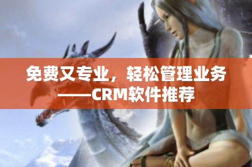免费又专业，轻松管理业务——CRM软件推荐