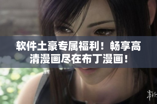 软件土豪专属福利！畅享高清漫画尽在布丁漫画！