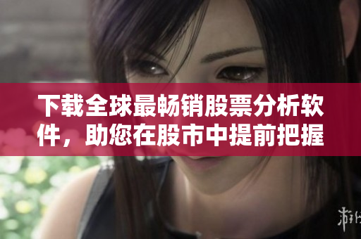 下载全球最畅销股票分析软件，助您在股市中提前把握机会！