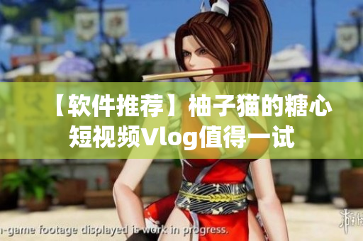 【软件推荐】柚子猫的糖心短视频Vlog值得一试