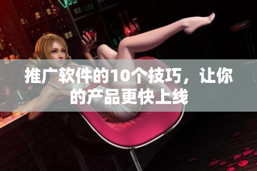 推广软件的10个技巧，让你的产品更快上线