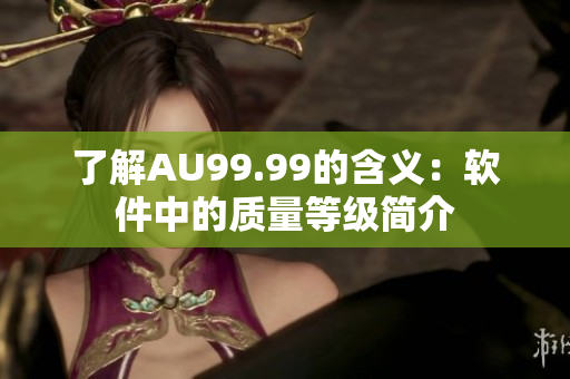 了解AU99.99的含义：软件中的质量等级简介