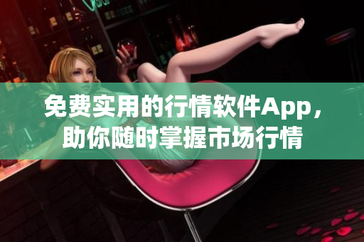 免费实用的行情软件App，助你随时掌握市场行情