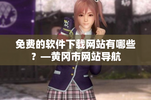 免费的软件下载网站有哪些？—黄冈市网站导航