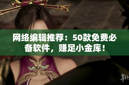 网络编辑推荐：50款免费必备软件，赚足小金库！