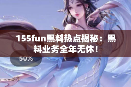 155fun黑料热点揭秘：黑料业务全年无休！