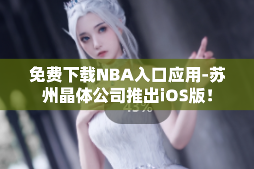 免费下载NBA入口应用-苏州晶体公司推出iOS版！