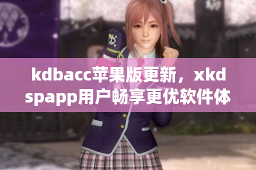 kdbacc苹果版更新，xkdspapp用户畅享更优软件体验