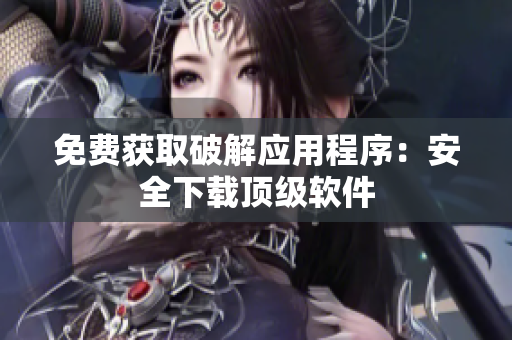 免费获取破解应用程序：安全下载顶级软件