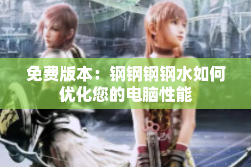 免费版本：钢钢钢钢水如何优化您的电脑性能