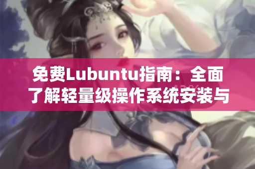 免费Lubuntu指南：全面了解轻量级操作系统安装与使用！