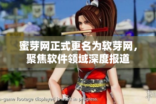蜜芽网正式更名为软芽网，聚焦软件领域深度报道
