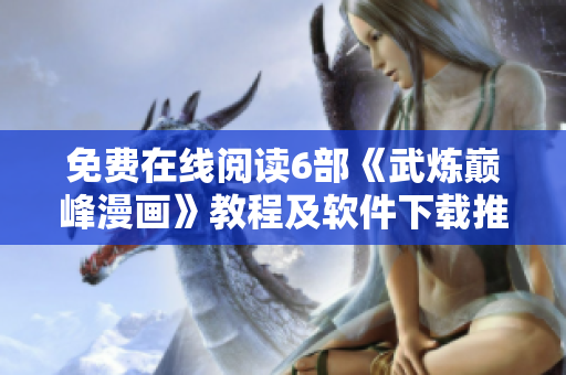 免费在线阅读6部《武炼巅峰漫画》教程及软件下载推荐