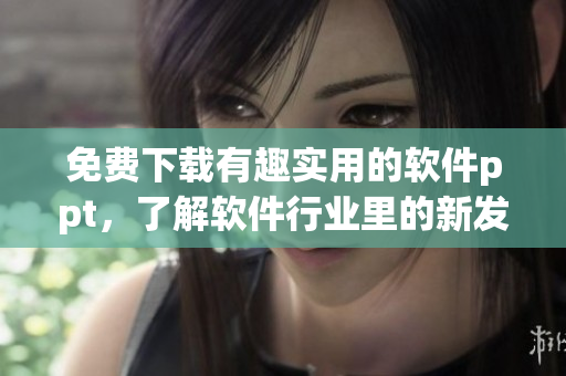 免费下载有趣实用的软件ppt，了解软件行业里的新发展！