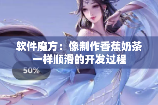 软件魔方：像制作香蕉奶茶一样顺滑的开发过程