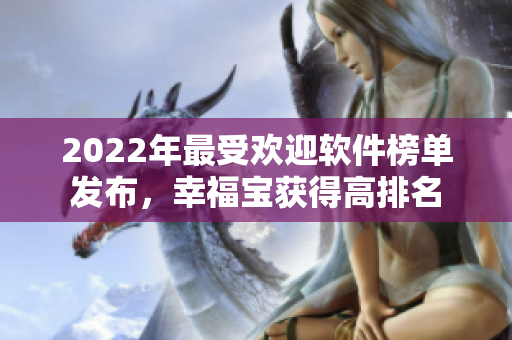 2022年最受欢迎软件榜单发布，幸福宝获得高排名