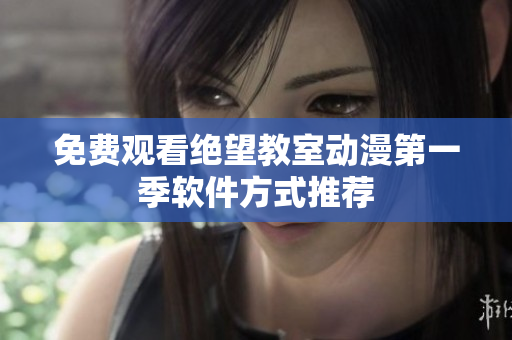 免费观看绝望教室动漫第一季软件方式推荐