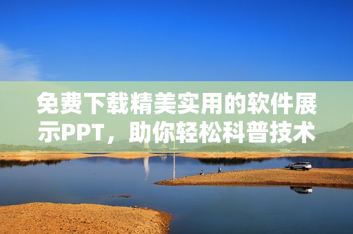 免费下载精美实用的软件展示PPT，助你轻松科普技术优势
