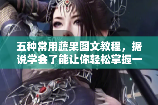 五种常用蔬果图文教程，据说学会了能让你轻松掌握一门软件！