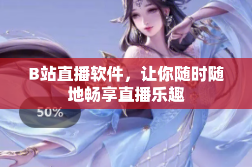 B站直播软件，让你随时随地畅享直播乐趣