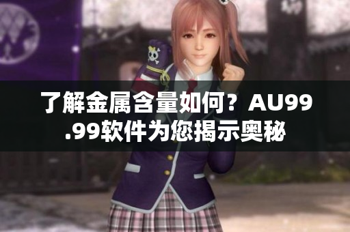 了解金属含量如何？AU99.99软件为您揭示奥秘