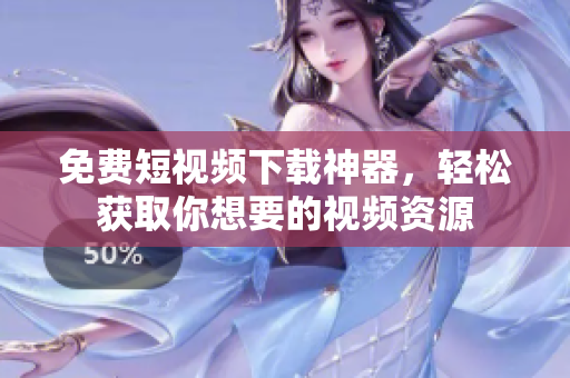 免费短视频下载神器，轻松获取你想要的视频资源